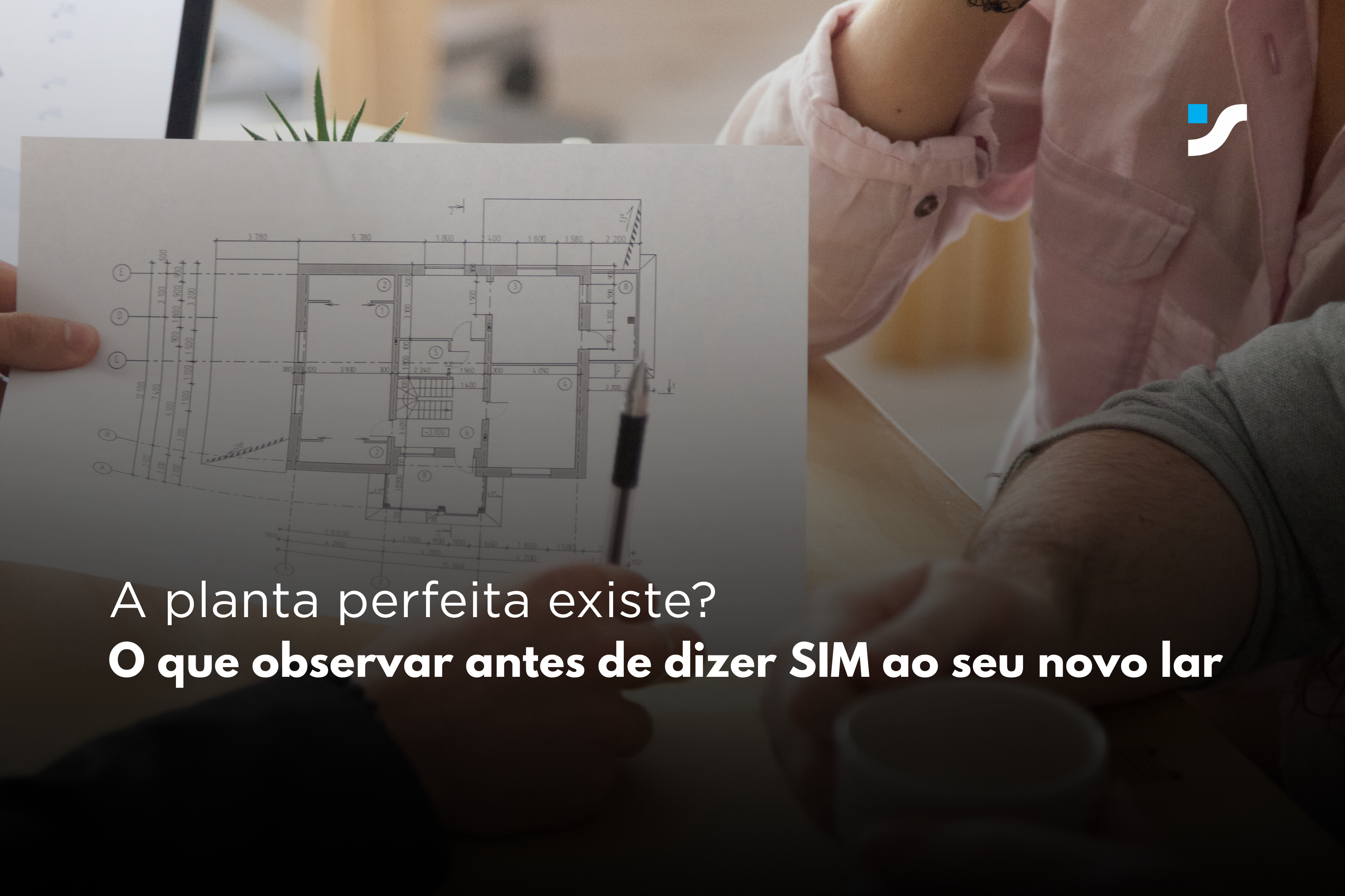 A planta perfeita existe? O que observar antes de dizer SIM ao seu novo lar?